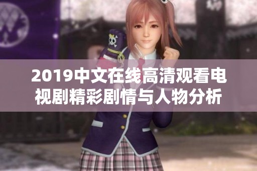 2019中文在线高清观看电视剧精彩剧情与人物分析