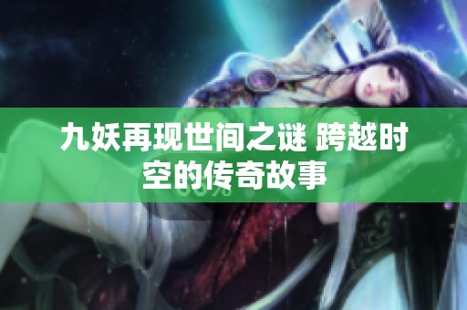 九妖再现世间之谜 跨越时空的传奇故事