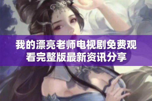 我的漂亮老师电视剧免费观看完整版最新资讯分享