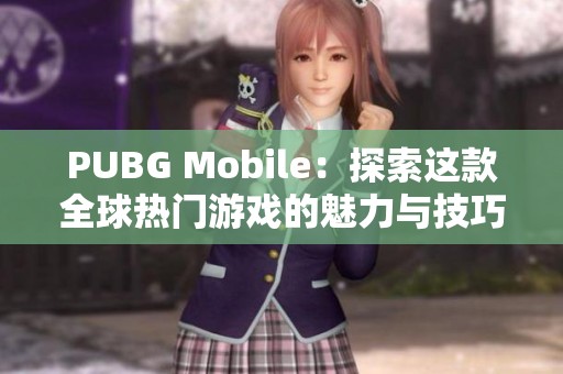 PUBG Mobile：探索这款全球热门游戏的魅力与技巧