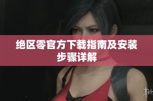 绝区零官方下载指南及安装步骤详解