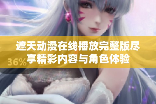 遮天动漫在线播放完整版尽享精彩内容与角色体验
