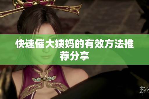 快速催大姨妈的有效方法推荐分享