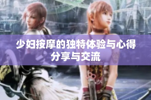 少妇按摩的独特体验与心得分享与交流