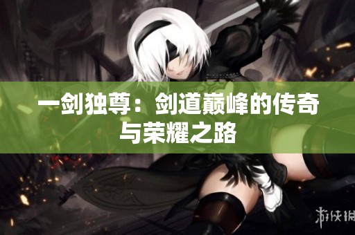一剑独尊：剑道巅峰的传奇与荣耀之路