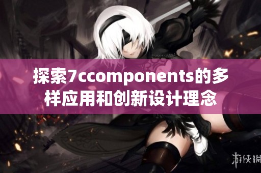 探索7ccomponents的多样应用和创新设计理念