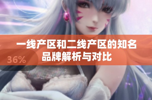 一线产区和二线产区的知名品牌解析与对比