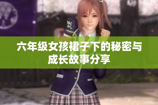 六年级女孩裙子下的秘密与成长故事分享