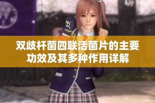 双歧杆菌四联活菌片的主要功效及其多种作用详解