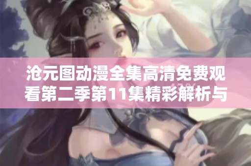 沧元图动漫全集高清免费观看第二季第11集精彩解析与观看指南