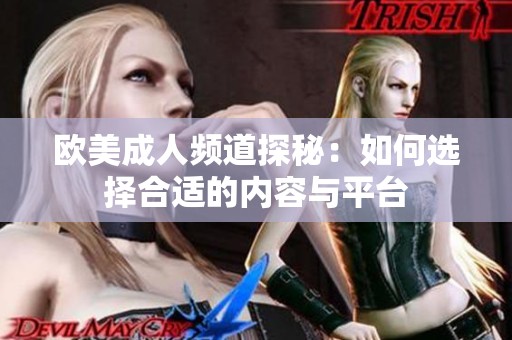 欧美成人频道探秘：如何选择合适的内容与平台