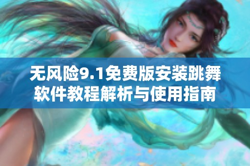 无风险9.1免费版安装跳舞软件教程解析与使用指南