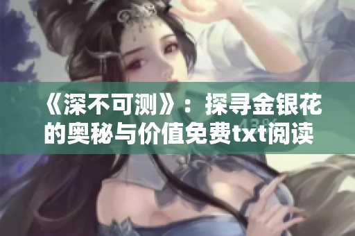 《深不可测》：探寻金银花的奥秘与价值免费txt阅读