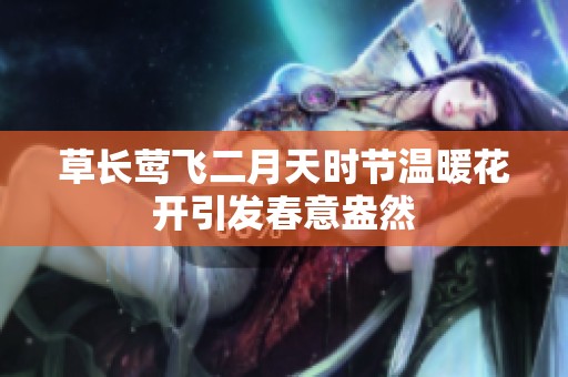 草长莺飞二月天时节温暖花开引发春意盎然