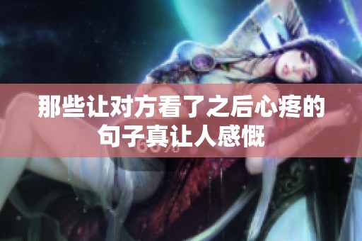 那些让对方看了之后心疼的句子真让人感慨