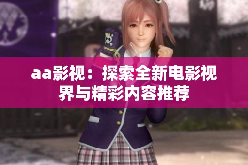 aa影视：探索全新电影视界与精彩内容推荐