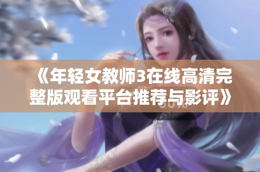 《年轻女教师3在线高清完整版观看平台推荐与影评》