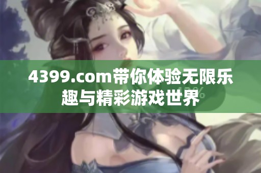 4399.com带你体验无限乐趣与精彩游戏世界