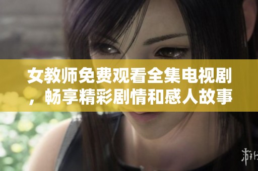 女教师免费观看全集电视剧，畅享精彩剧情和感人故事