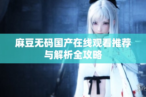 麻豆无码国产在线观看推荐与解析全攻略