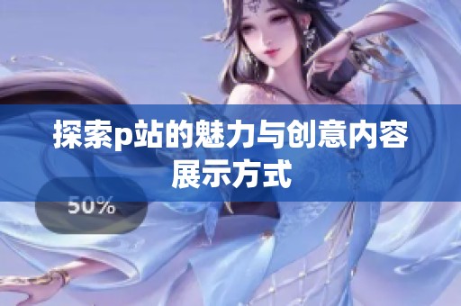 探索p站的魅力与创意内容展示方式
