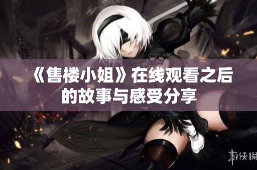 《售楼小姐》在线观看之后的故事与感受分享