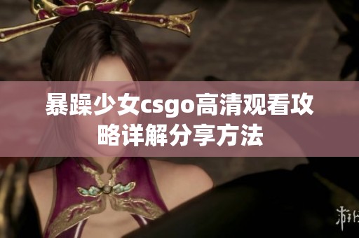 暴躁少女csgo高清观看攻略详解分享方法
