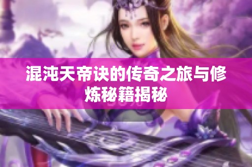 混沌天帝诀的传奇之旅与修炼秘籍揭秘