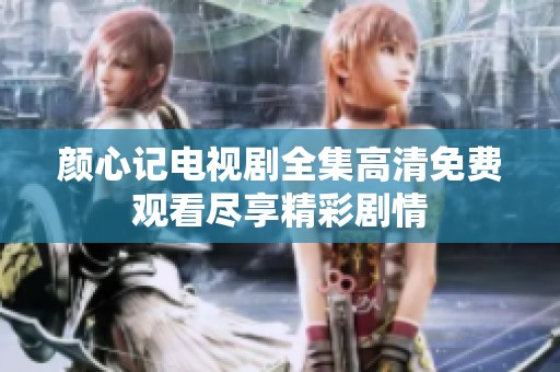 颜心记电视剧全集高清免费观看尽享精彩剧情
