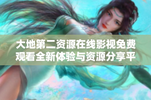 大地第二资源在线影视免费观看全新体验与资源分享平台