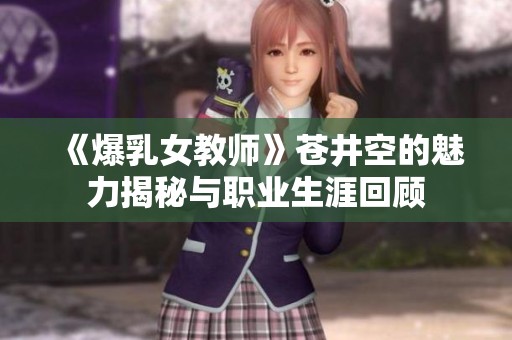 《爆乳女教师》苍井空的魅力揭秘与职业生涯回顾