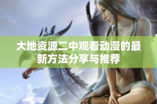 大地资源二中观看动漫的最新方法分享与推荐