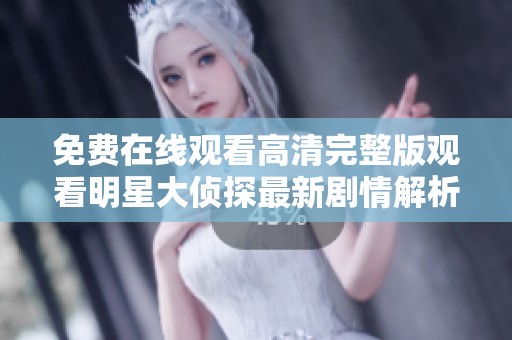 免费在线观看高清完整版观看明星大侦探最新剧情解析与分析