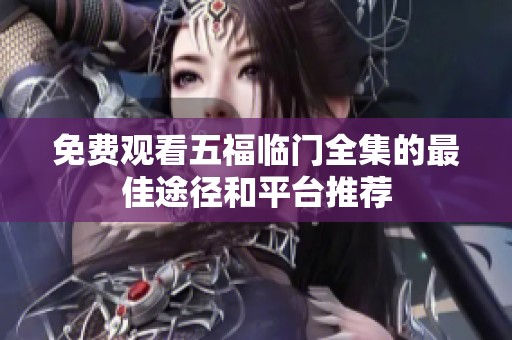 免费观看五福临门全集的最佳途径和平台推荐