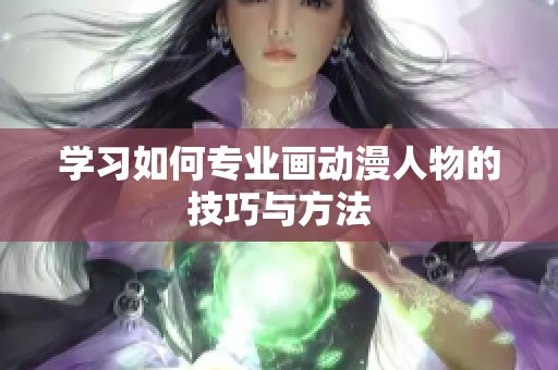 学习如何专业画动漫人物的技巧与方法