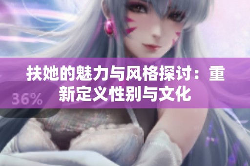 扶她的魅力与风格探讨：重新定义性别与文化