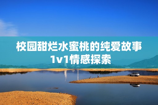 校园甜烂水蜜桃的纯爱故事 1v1情感探索
