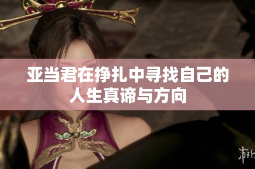 亚当君在挣扎中寻找自己的人生真谛与方向