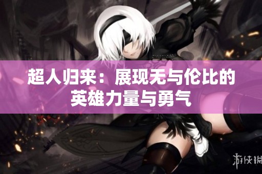 超人归来：展现无与伦比的英雄力量与勇气