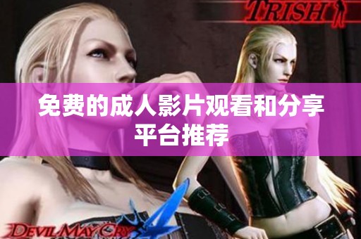 免费的成人影片观看和分享平台推荐