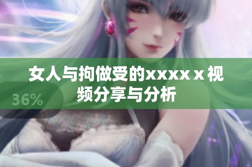 女人与拘做受的xxxxⅹ视频分享与分析