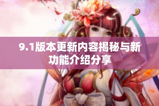 9.1版本更新内容揭秘与新功能介绍分享