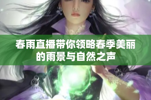 春雨直播带你领略春季美丽的雨景与自然之声