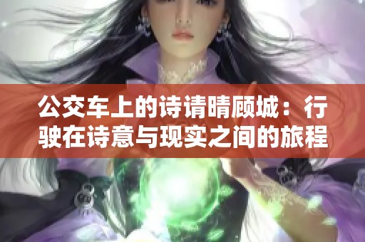 公交车上的诗请晴顾城：行驶在诗意与现实之间的旅程