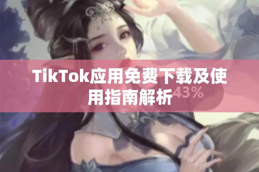 TikTok应用免费下载及使用指南解析