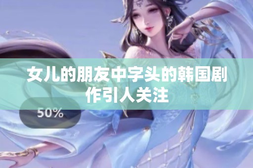 女儿的朋友中字头的韩国剧作引人关注