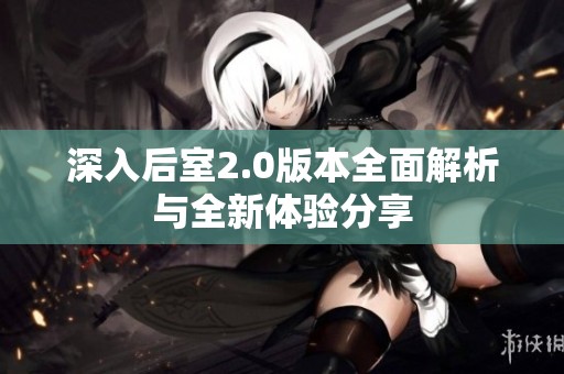 深入后室2.0版本全面解析与全新体验分享