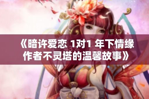 《暗许爱恋 1对1 年下情缘 作者不灵塔的温馨故事》