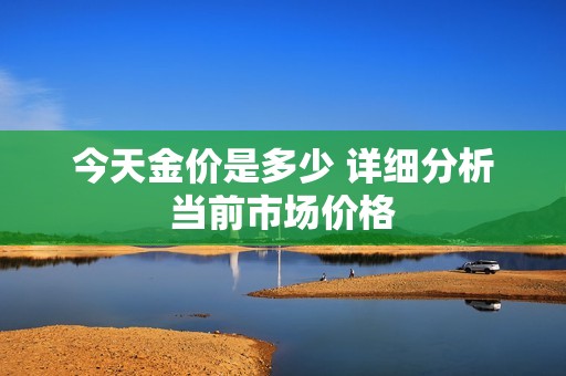 今天金价是多少 详细分析当前市场价格