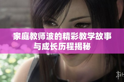 家庭教师波的精彩教学故事与成长历程揭秘